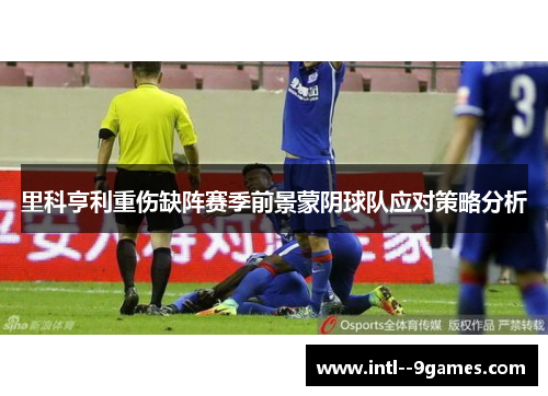 里科亨利重伤缺阵赛季前景蒙阴球队应对策略分析