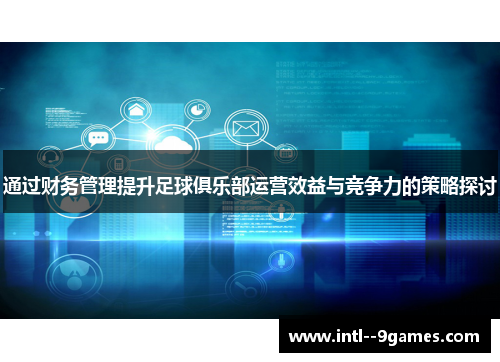 通过财务管理提升足球俱乐部运营效益与竞争力的策略探讨