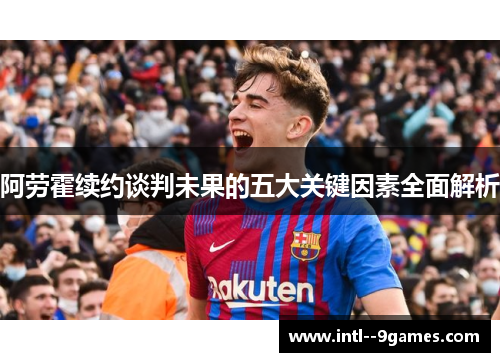 阿劳霍续约谈判未果的五大关键因素全面解析