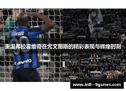 重温弗拉霍维奇在尤文图斯的精彩表现与辉煌时刻