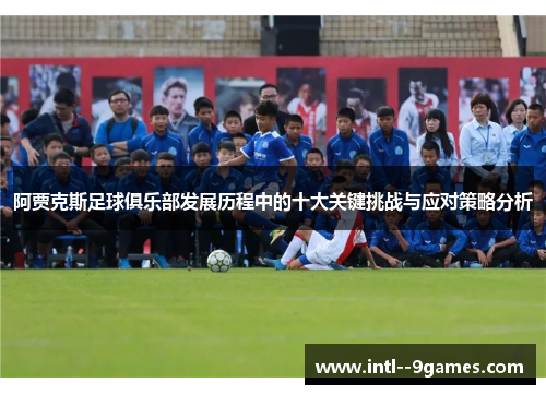 阿贾克斯足球俱乐部发展历程中的十大关键挑战与应对策略分析