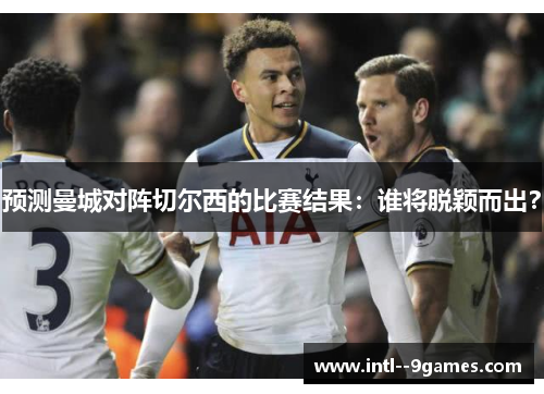预测曼城对阵切尔西的比赛结果：谁将脱颖而出？